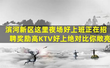 滨河新区这里夜场好上班正在招聘奖励高KTV好上绝对比你敞亮